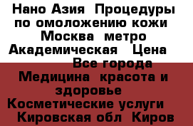 Нано-Азия. Процедуры по омоложению кожи. Москва. метро Академическая › Цена ­ 3 700 - Все города Медицина, красота и здоровье » Косметические услуги   . Кировская обл.,Киров г.